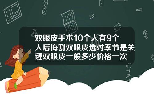 双眼皮手术10个人有9个人后悔割双眼皮选对季节是关键双眼皮一般多少价格一次