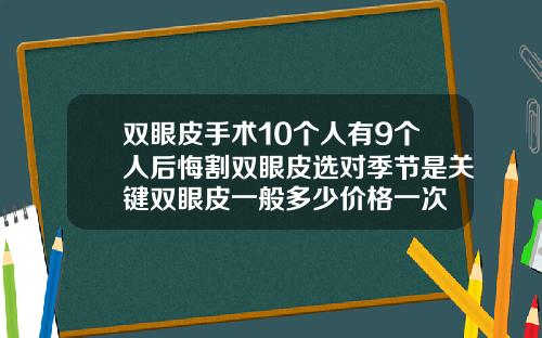 双眼皮手术10个人有9个人后悔割双眼皮选对季节是关键双眼皮一般多少价格一次