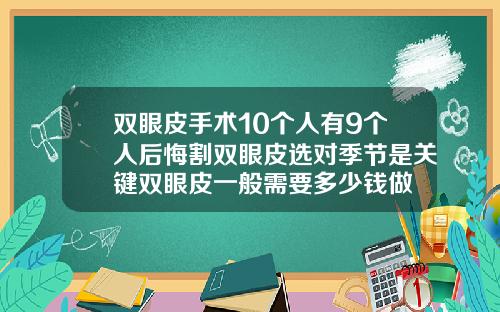 双眼皮手术10个人有9个人后悔割双眼皮选对季节是关键双眼皮一般需要多少钱做