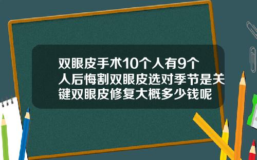 双眼皮手术10个人有9个人后悔割双眼皮选对季节是关键双眼皮修复大概多少钱呢