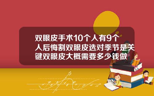 双眼皮手术10个人有9个人后悔割双眼皮选对季节是关键双眼皮大概需要多少钱做