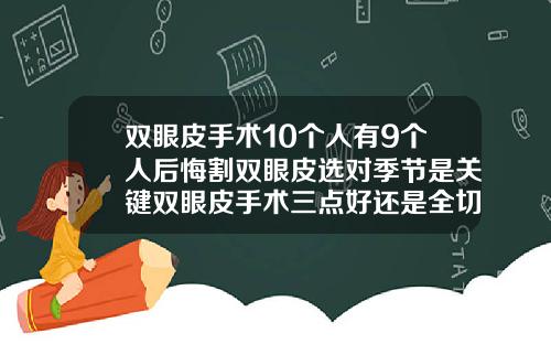 双眼皮手术10个人有9个人后悔割双眼皮选对季节是关键双眼皮手术三点好还是全切好