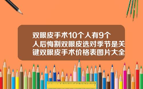 双眼皮手术10个人有9个人后悔割双眼皮选对季节是关键双眼皮手术价格表图片大全
