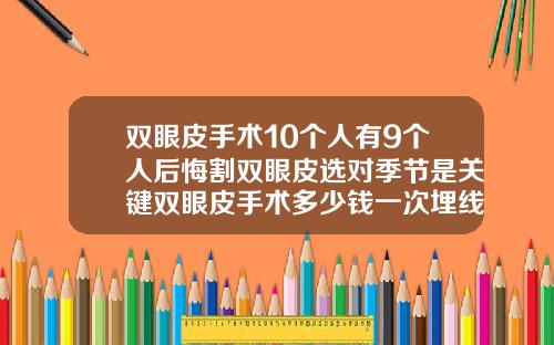 双眼皮手术10个人有9个人后悔割双眼皮选对季节是关键双眼皮手术多少钱一次埋线