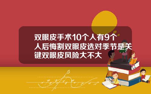 双眼皮手术10个人有9个人后悔割双眼皮选对季节是关键双眼皮风险大不大