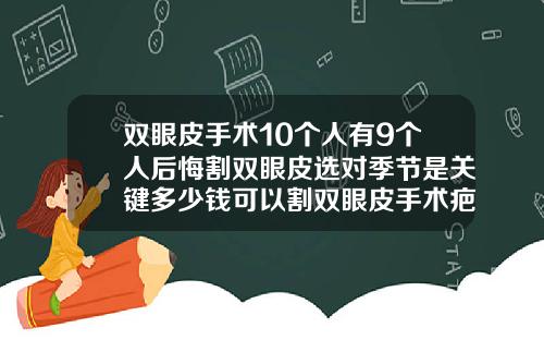 双眼皮手术10个人有9个人后悔割双眼皮选对季节是关键多少钱可以割双眼皮手术疤痕