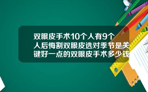 双眼皮手术10个人有9个人后悔割双眼皮选对季节是关键好一点的双眼皮手术多少钱