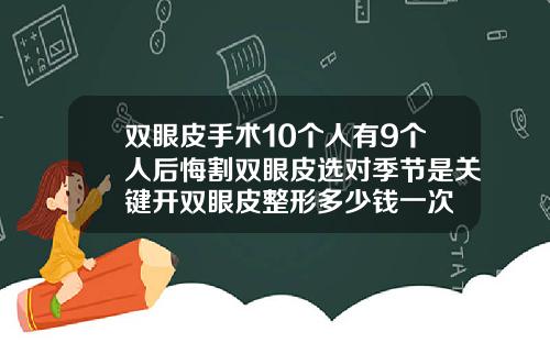 双眼皮手术10个人有9个人后悔割双眼皮选对季节是关键开双眼皮整形多少钱一次