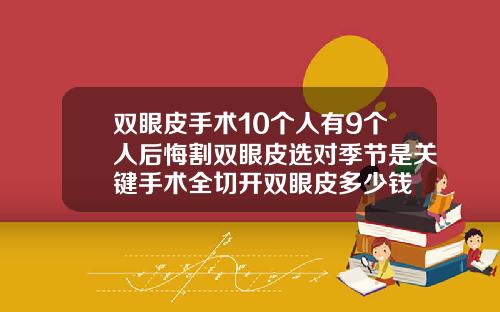 双眼皮手术10个人有9个人后悔割双眼皮选对季节是关键手术全切开双眼皮多少钱