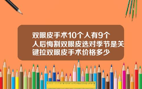 双眼皮手术10个人有9个人后悔割双眼皮选对季节是关键拉双眼皮手术价格多少