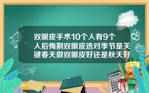 双眼皮手术10个人有9个人后悔割双眼皮选对季节是关键春天做双眼皮好还是秋天好呢