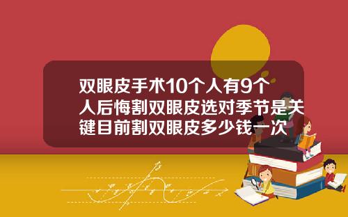 双眼皮手术10个人有9个人后悔割双眼皮选对季节是关键目前割双眼皮多少钱一次