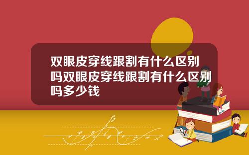 双眼皮穿线跟割有什么区别吗双眼皮穿线跟割有什么区别吗多少钱