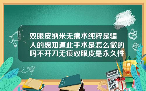 双眼皮纳米无痕术纯粹是骗人的想知道此手术是怎么做的吗不开刀无痕双眼皮是永久性的吗