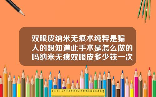 双眼皮纳米无痕术纯粹是骗人的想知道此手术是怎么做的吗纳米无痕双眼皮多少钱一次