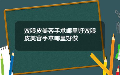 双眼皮美容手术哪里好双眼皮美容手术哪里好做