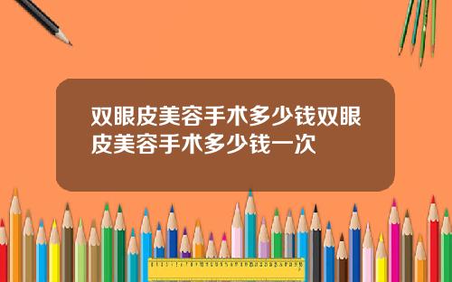 双眼皮美容手术多少钱双眼皮美容手术多少钱一次