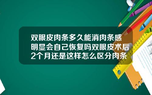 双眼皮肉条多久能消肉条感明显会自己恢复吗双眼皮术后2个月还是这样怎么区分肉条