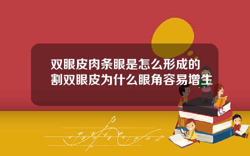 双眼皮肉条眼是怎么形成的割双眼皮为什么眼角容易增生
