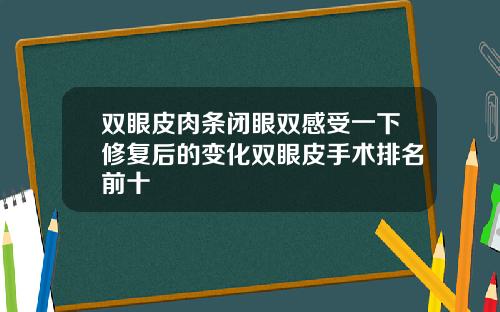 双眼皮肉条闭眼双感受一下修复后的变化双眼皮手术排名前十
