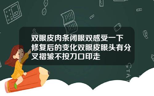 双眼皮肉条闭眼双感受一下修复后的变化双眼皮眼头有分叉褶皱不按刀口印走