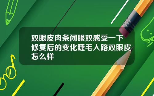 双眼皮肉条闭眼双感受一下修复后的变化睫毛入路双眼皮怎么样
