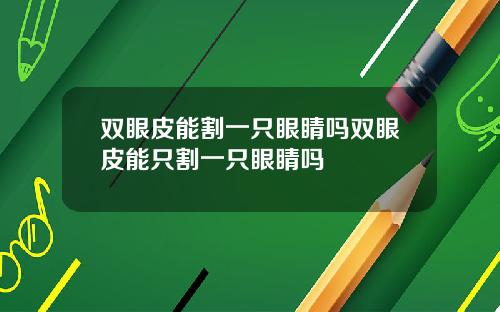 双眼皮能割一只眼睛吗双眼皮能只割一只眼睛吗