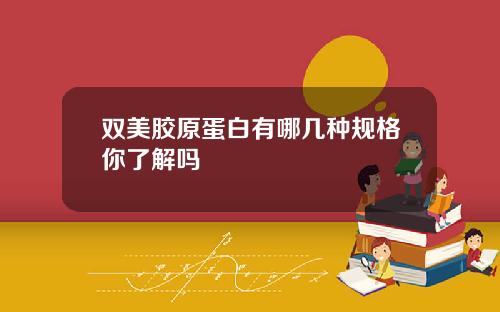 双美胶原蛋白有哪几种规格你了解吗