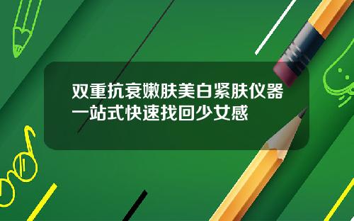 双重抗衰嫩肤美白紧肤仪器一站式快速找回少女感