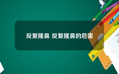 反复隆鼻 反复隆鼻的危害