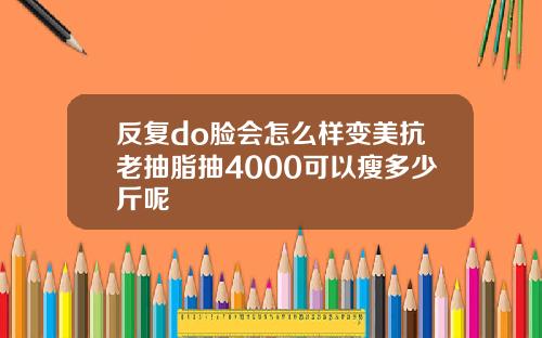 反复do脸会怎么样变美抗老抽脂抽4000可以瘦多少斤呢