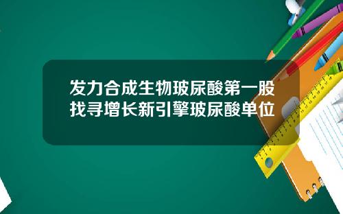 发力合成生物玻尿酸第一股找寻增长新引擎玻尿酸单位