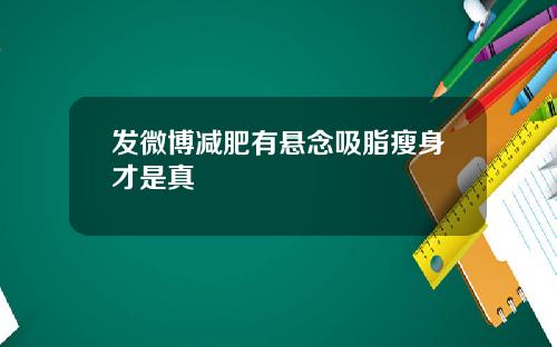 发微博减肥有悬念吸脂瘦身才是真