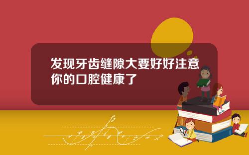 发现牙齿缝隙大要好好注意你的口腔健康了