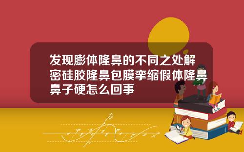 发现膨体隆鼻的不同之处解密硅胶隆鼻包膜挛缩假体隆鼻鼻子硬怎么回事