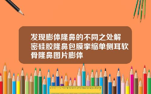 发现膨体隆鼻的不同之处解密硅胶隆鼻包膜挛缩单侧耳软骨隆鼻图片膨体
