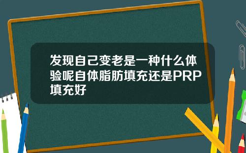 发现自己变老是一种什么体验呢自体脂肪填充还是PRP填充好