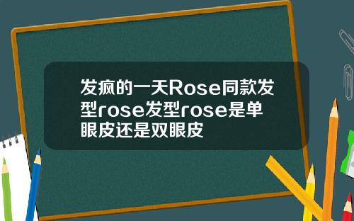 发疯的一天Rose同款发型rose发型rose是单眼皮还是双眼皮