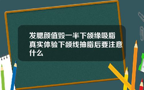 发腮颜值毁一半下颌缘吸脂真实体验下颌线抽脂后要注意什么
