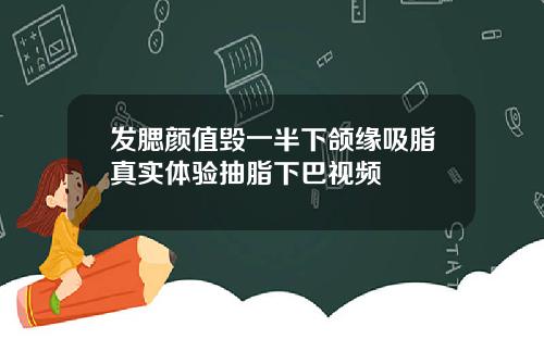 发腮颜值毁一半下颌缘吸脂真实体验抽脂下巴视频