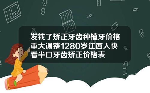 发钱了矫正牙齿种植牙价格重大调整1280岁江西人快看半口牙齿矫正价格表