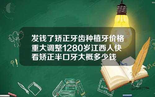 发钱了矫正牙齿种植牙价格重大调整1280岁江西人快看矫正半口牙大概多少钱