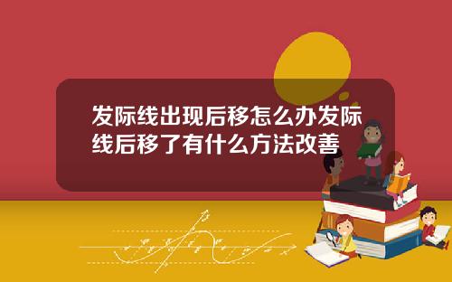 发际线出现后移怎么办发际线后移了有什么方法改善