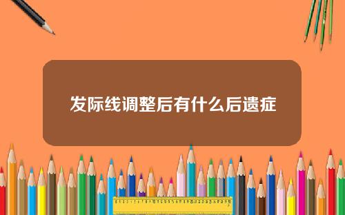 发际线调整后有什么后遗症
