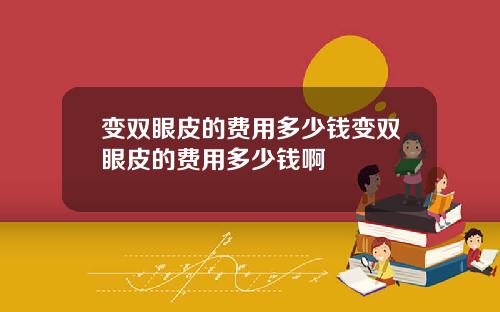 变双眼皮的费用多少钱变双眼皮的费用多少钱啊