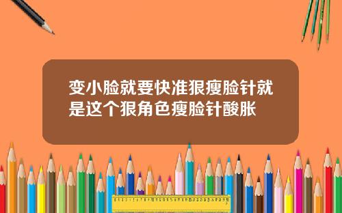 变小脸就要快准狠瘦脸针就是这个狠角色瘦脸针酸胀