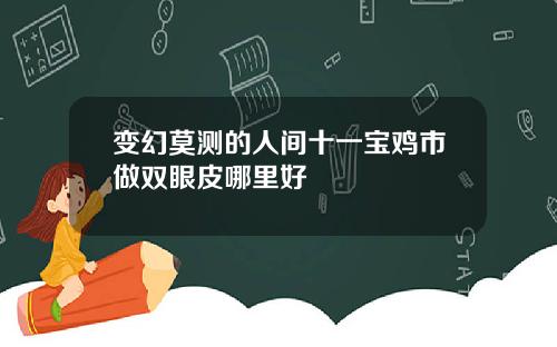 变幻莫测的人间十一宝鸡市做双眼皮哪里好