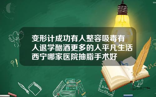 变形计成功有人整容吸毒有人退学酗酒更多的人平凡生活西宁哪家医院抽脂手术好