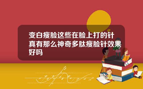 变白瘦脸这些在脸上打的针真有那么神奇多肽瘦脸针效果好吗