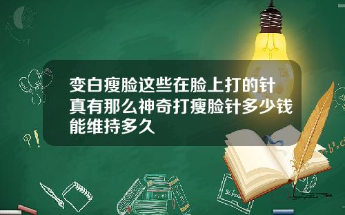 变白瘦脸这些在脸上打的针真有那么神奇打瘦脸针多少钱能维持多久